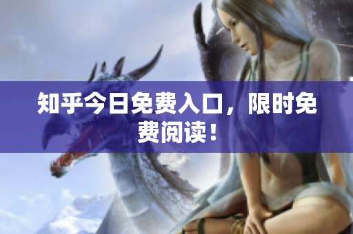 知乎今日免费入口，限时免费阅读！