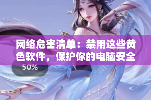 网络危害清单：禁用这些黄色软件，保护你的电脑安全