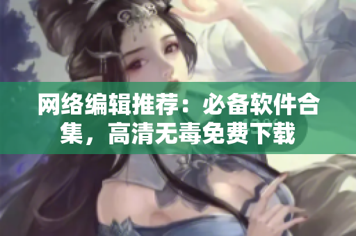网络编辑推荐：必备软件合集，高清无毒免费下载