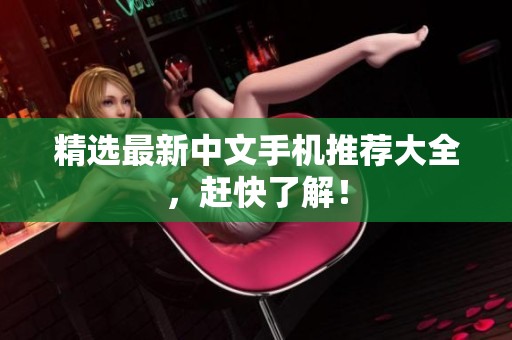 精选最新中文手机推荐大全，赶快了解！