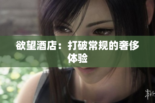 欲望酒店：打破常规的奢侈体验