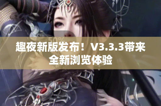 趣夜新版发布！V3.3.3带来全新浏览体验