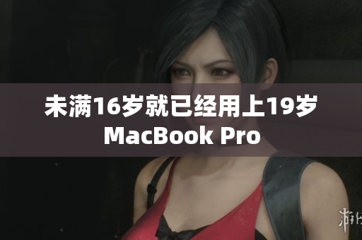 未满16岁就已经用上19岁MacBook Pro