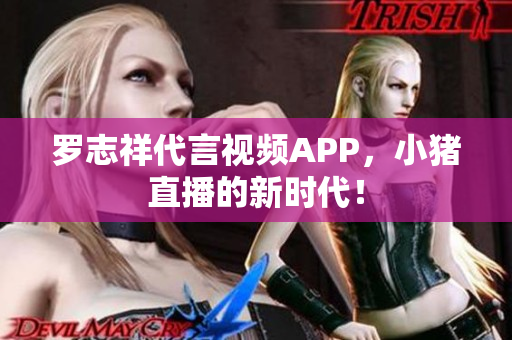 罗志祥代言视频APP，小猪直播的新时代！
