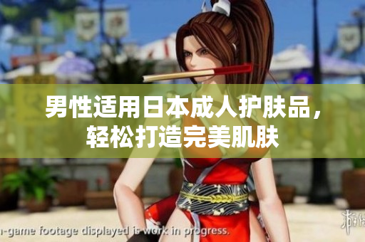 男性适用日本成人护肤品，轻松打造完美肌肤