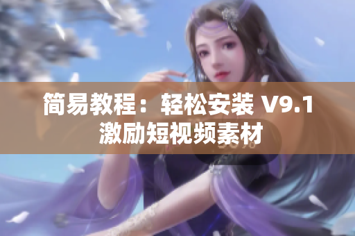 简易教程：轻松安装 V9.1 激励短视频素材