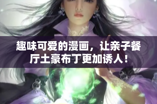 趣味可爱的漫画，让亲子餐厅土豪布丁更加诱人！