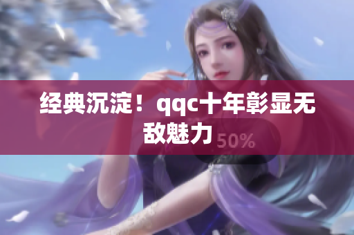 经典沉淀！qqc十年彰显无敌魅力