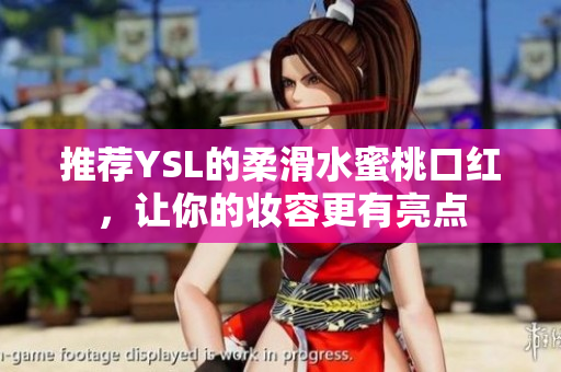推荐YSL的柔滑水蜜桃口红，让你的妆容更有亮点