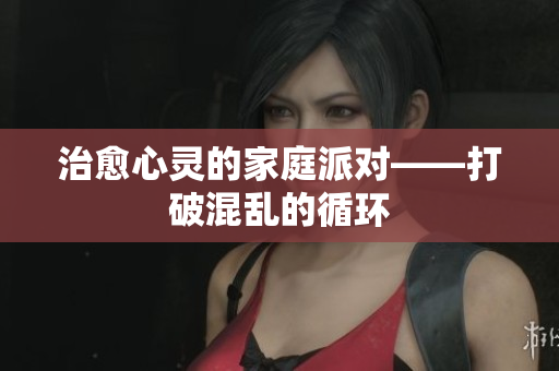 治愈心灵的家庭派对——打破混乱的循环
