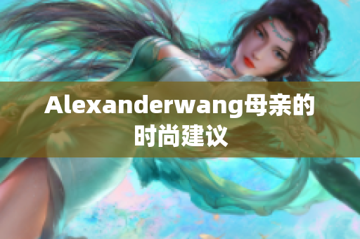 Alexanderwang母亲的时尚建议