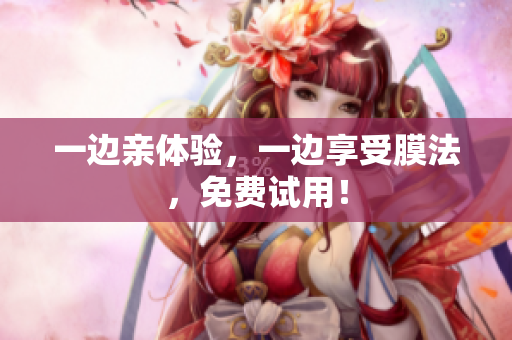 一边亲体验，一边享受膜法，免费试用！