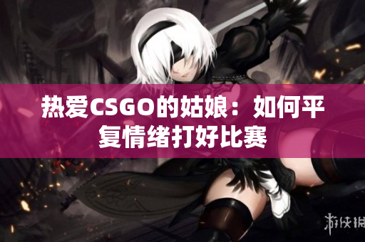 热爱CSGO的姑娘：如何平复情绪打好比赛