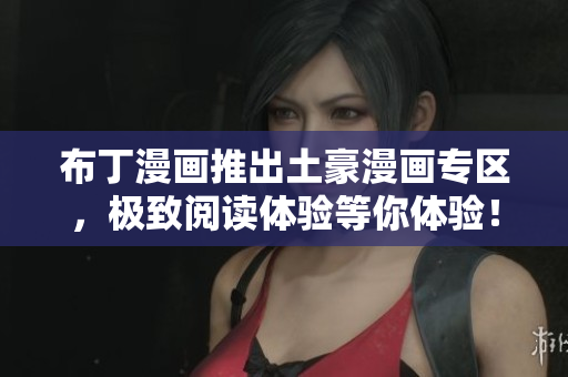 布丁漫画推出土豪漫画专区，极致阅读体验等你体验！