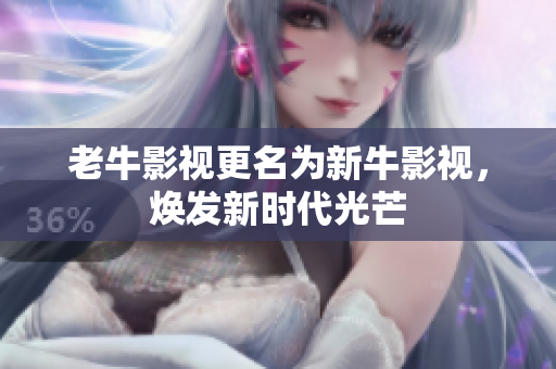 老牛影视更名为新牛影视，焕发新时代光芒