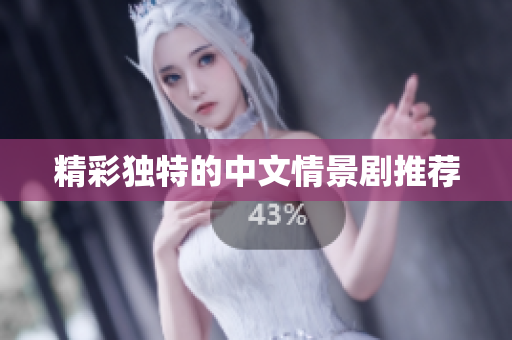 精彩独特的中文情景剧推荐