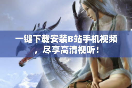 一键下载安装B站手机视频，尽享高清视听！