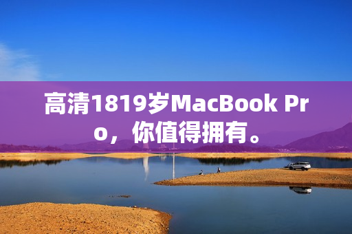 高清1819岁MacBook Pro，你值得拥有。