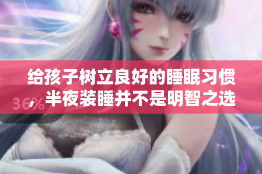 给孩子树立良好的睡眠习惯，半夜装睡并不是明智之选！