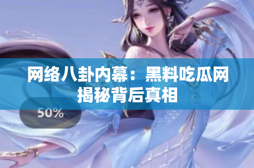 网络八卦内幕：黑料吃瓜网揭秘背后真相