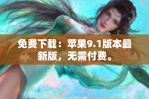 免费下载：苹果9.1版本最新版，无需付费。