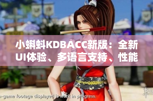 小蝌蚪KDBACC新版：全新UI体验、多语言支持、性能再升级