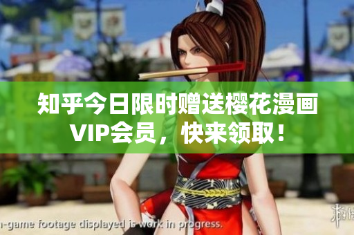 知乎今日限时赠送樱花漫画VIP会员，快来领取！
