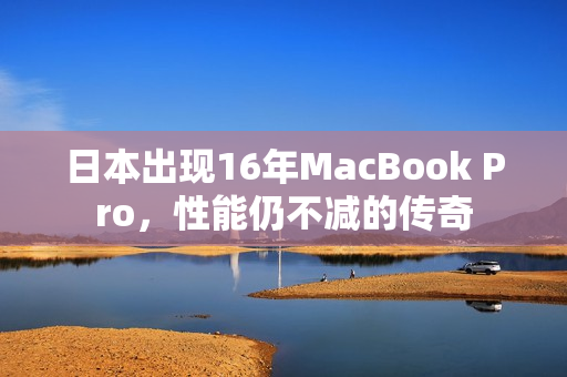 日本出现16年MacBook Pro，性能仍不减的传奇