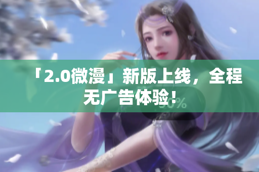 「2.0微漫」新版上线，全程无广告体验！