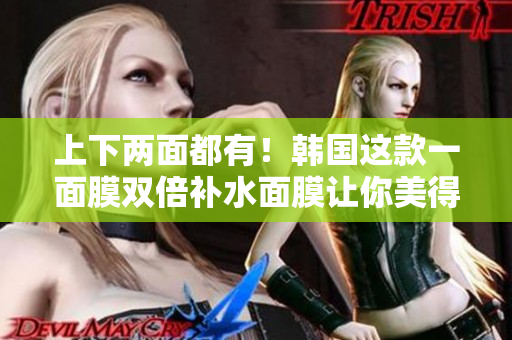 上下两面都有！韩国这款一面膜双倍补水面膜让你美得惊艳！