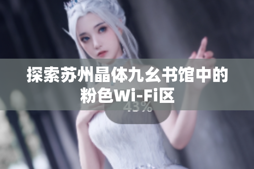 探索苏州晶体九幺书馆中的粉色Wi-Fi区