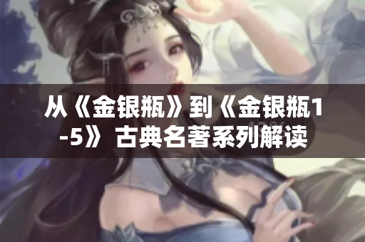 从《金银瓶》到《金银瓶1-5》 古典名著系列解读