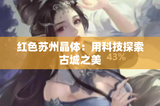 红色苏州晶体：用科技探索古城之美