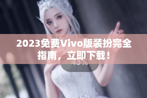 2023免费Vivo版装扮完全指南，立即下载！