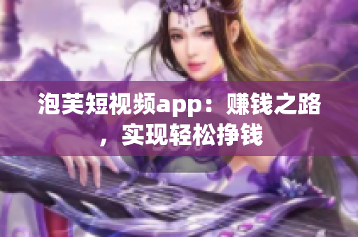 泡芙短视频app：赚钱之路，实现轻松挣钱