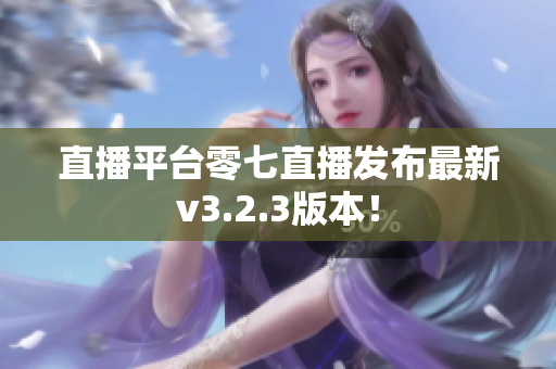 直播平台零七直播发布最新v3.2.3版本！