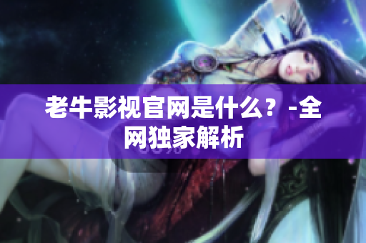 老牛影视官网是什么？-全网独家解析