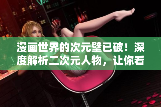 漫画世界的次元壁已破！深度解析二次元人物，让你看懂他们的内心世界