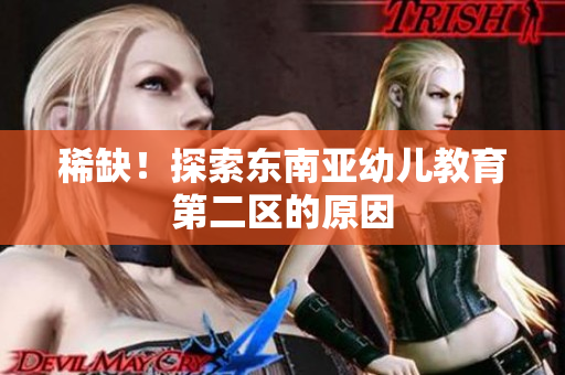 稀缺！探索东南亚幼儿教育第二区的原因