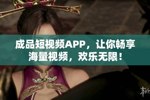 成品短视频APP，让你畅享海量视频，欢乐无限！
