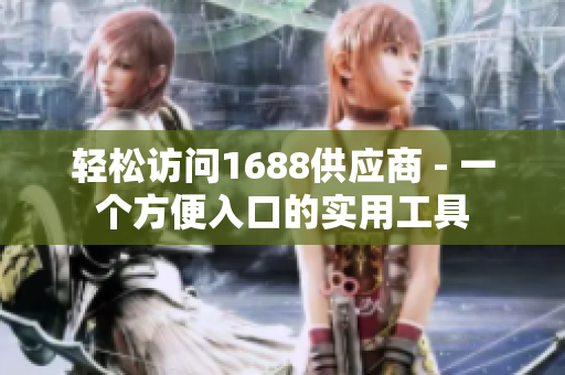 轻松访问1688供应商 - 一个方便入口的实用工具