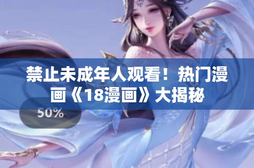 禁止未成年人观看！热门漫画《18漫画》大揭秘