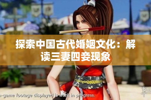 探索中国古代婚姻文化：解读三妻四妾现象