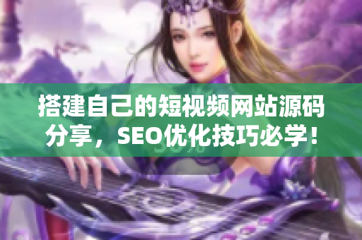 搭建自己的短视频网站源码分享，SEO优化技巧必学！