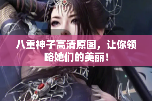 八重神子高清原图，让你领略她们的美丽！