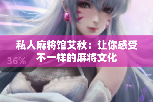 私人麻将馆艾秋：让你感受不一样的麻将文化