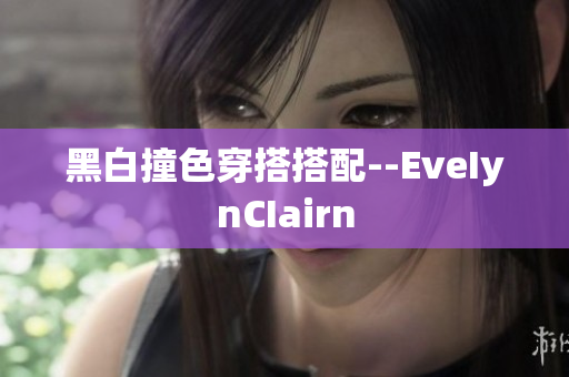 黑白撞色穿搭搭配--EveIynCIairn