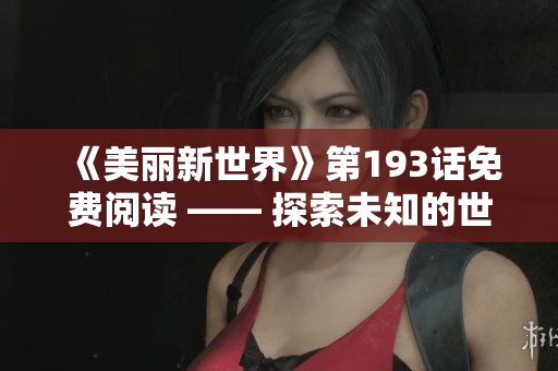 《美丽新世界》第193话免费阅读 —— 探索未知的世界
