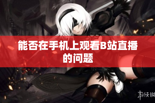 能否在手机上观看B站直播的问题