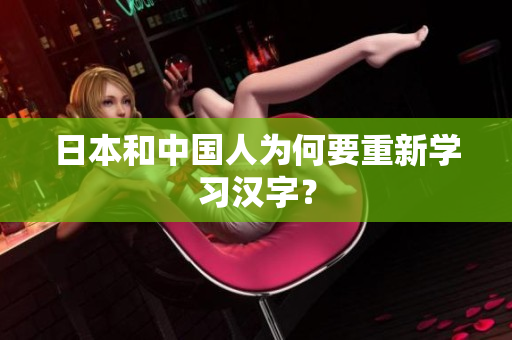 日本和中国人为何要重新学习汉字？
